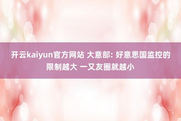 开云kaiyun官方网站 大意部: 好意思国监控的限制越大 一又友圈就越小