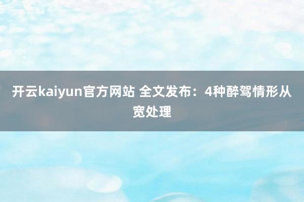 开云kaiyun官方网站 全文发布：4种醉驾情形从宽处理