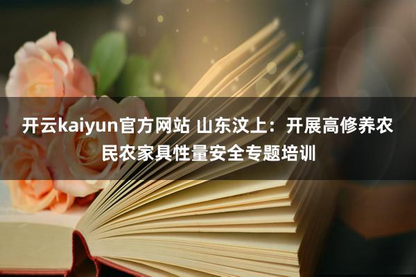 开云kaiyun官方网站 山东汶上：开展高修养农民农家具性量安全专题培训