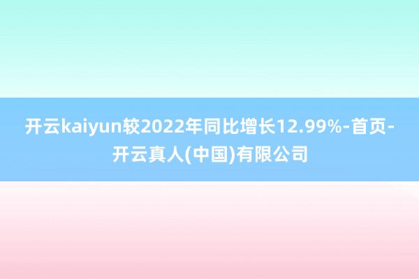 开云kaiyun较2022年同比增长12.99%-首页-开云真人(中国)有限公司