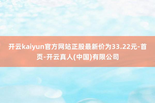 开云kaiyun官方网站正股最新价为33.22元-首页-开云真人(中国)有限公司