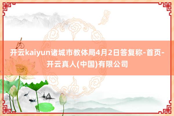 开云kaiyun诸城市教体局4月2日答复称-首页-开云真人(中国)有限公司