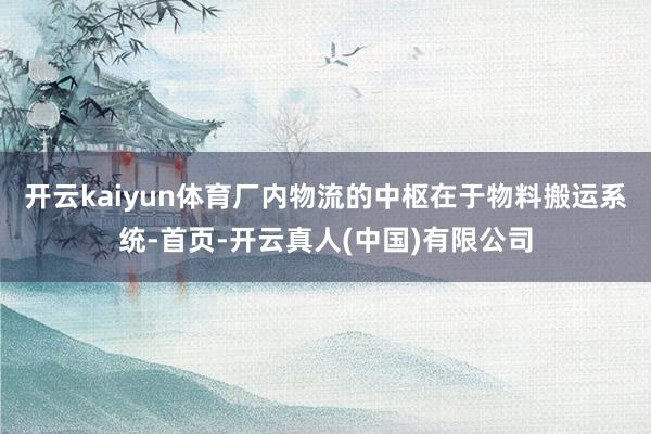 开云kaiyun体育厂内物流的中枢在于物料搬运系统-首页-开云真人(中国)有限公司