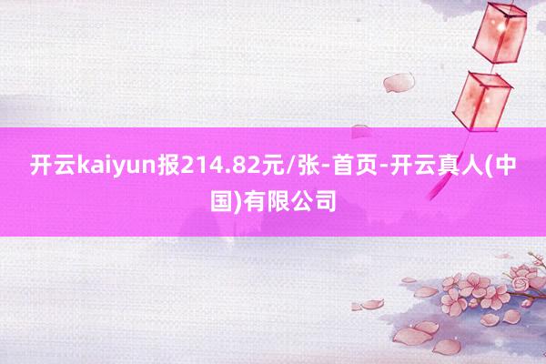 开云kaiyun报214.82元/张-首页-开云真人(中国)有限公司