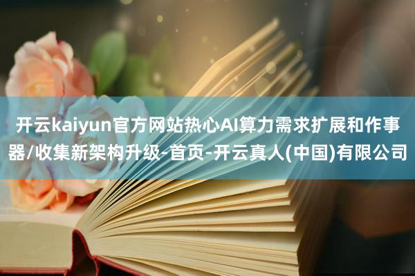 开云kaiyun官方网站热心AI算力需求扩展和作事器/收集新架构升级-首页-开云真人(中国)有限公司