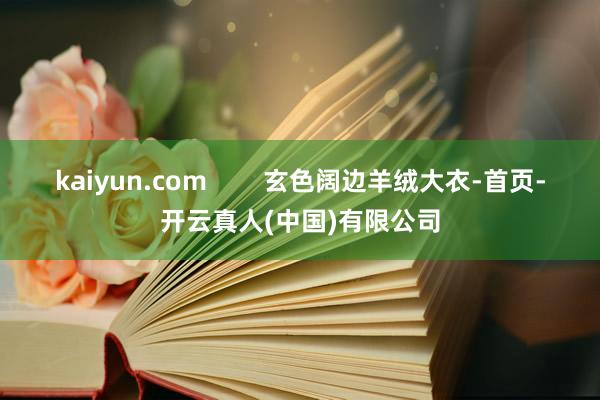 kaiyun.com        玄色阔边羊绒大衣-首页-开云真人(中国)有限公司