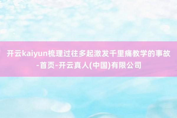 开云kaiyun　　梳理过往多起激发千里痛教学的事故-首页-开云真人(中国)有限公司