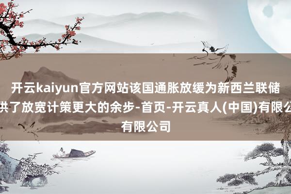 开云kaiyun官方网站该国通胀放缓为新西兰联储提供了放宽计策更大的余步-首页-开云真人(中国)有限公司