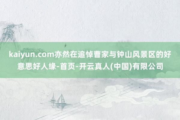 kaiyun.com亦然在追悼曹家与钟山风景区的好意思好人缘-首页-开云真人(中国)有限公司