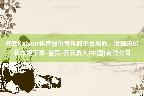 开云kaiyun体育提供专科的平台居品、治理决议和本领干事-首页-开云真人(中国)有限公司