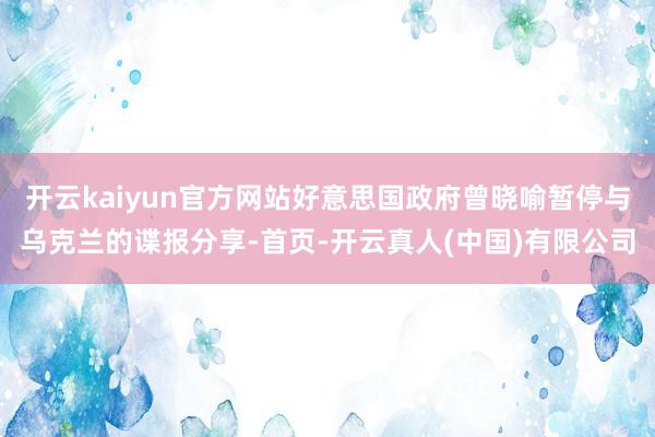 开云kaiyun官方网站好意思国政府曾晓喻暂停与乌克兰的谍报分享-首页-开云真人(中国)有限公司