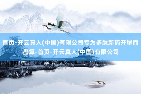 首页-开云真人(中国)有限公司专为多肽新药开垦而盘算-首页-开云真人(中国)有限公司