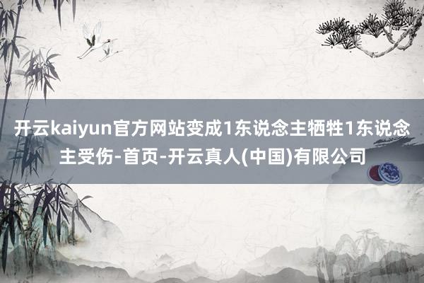 开云kaiyun官方网站变成1东说念主牺牲1东说念主受伤-首页-开云真人(中国)有限公司