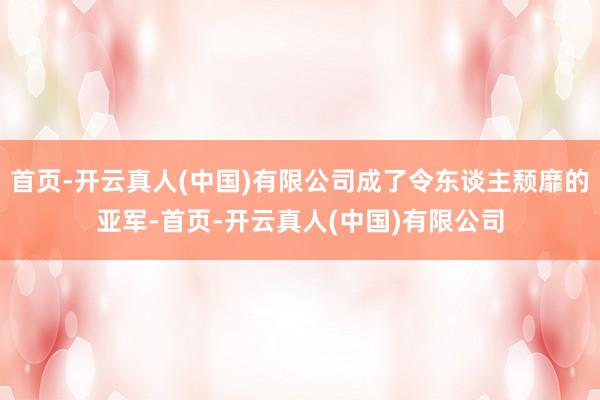 首页-开云真人(中国)有限公司成了令东谈主颓靡的亚军-首页-开云真人(中国)有限公司