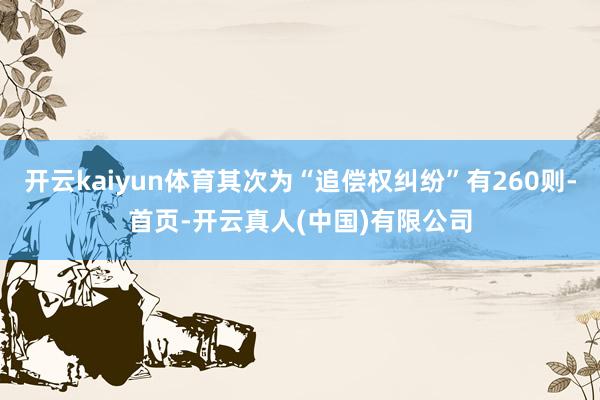 开云kaiyun体育其次为“追偿权纠纷”有260则-首页-开云真人(中国)有限公司