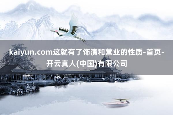 kaiyun.com这就有了饰演和营业的性质-首页-开云真人(中国)有限公司