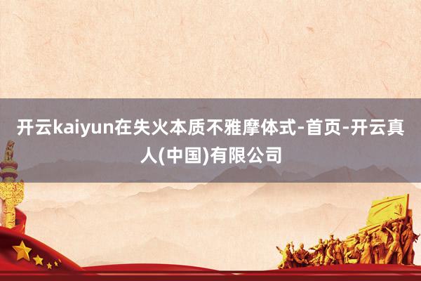 开云kaiyun在失火本质不雅摩体式-首页-开云真人(中国)有限公司