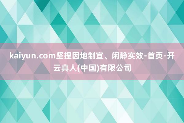 kaiyun.com坚捏因地制宜、闲静实效-首页-开云真人(中国)有限公司