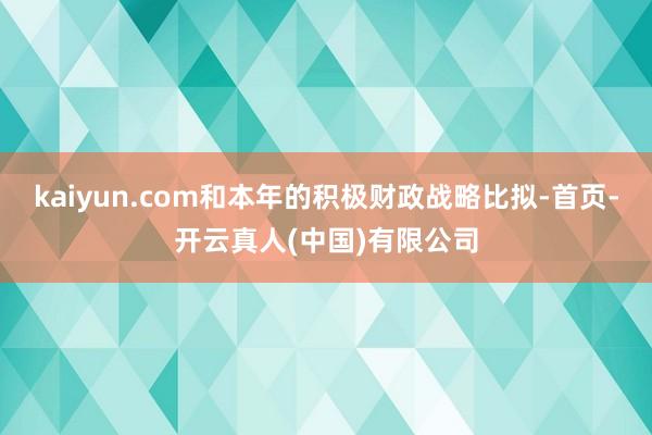kaiyun.com和本年的积极财政战略比拟-首页-开云真人(中国)有限公司
