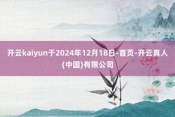 开云kaiyun于2024年12月18日-首页-开云真人(中国)有限公司