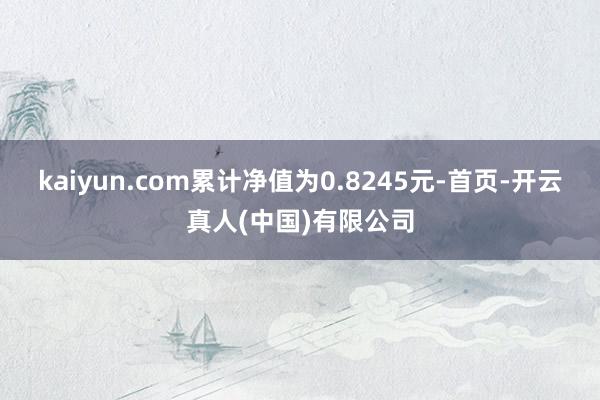 kaiyun.com累计净值为0.8245元-首页-开云真人(中国)有限公司