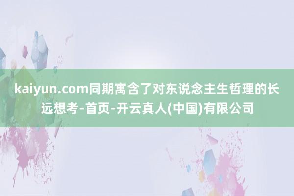 kaiyun.com同期寓含了对东说念主生哲理的长远想考-首页-开云真人(中国)有限公司