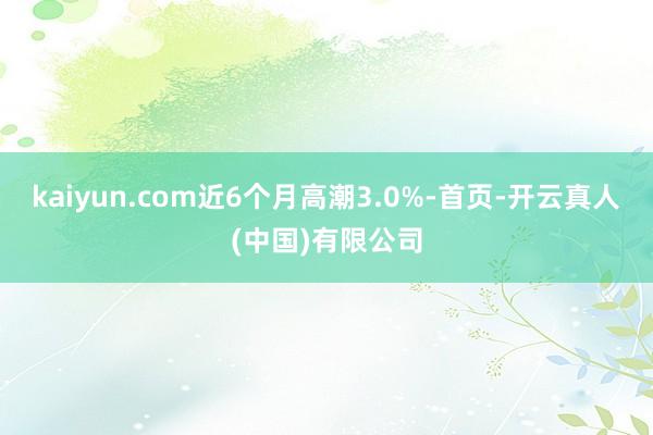 kaiyun.com近6个月高潮3.0%-首页-开云真人(中国)有限公司