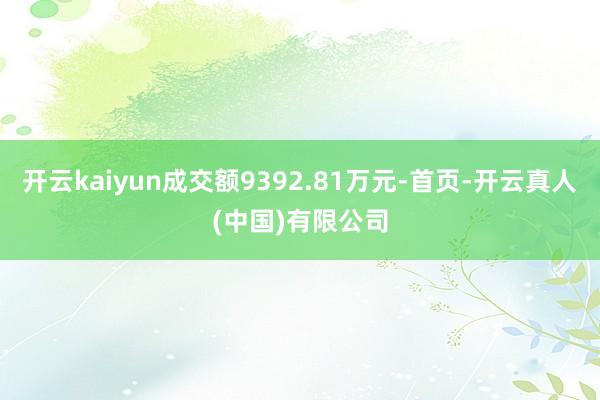 开云kaiyun成交额9392.81万元-首页-开云真人(中国)有限公司