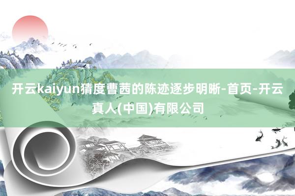 开云kaiyun猜度曹茜的陈迹逐步明晰-首页-开云真人(中国)有限公司