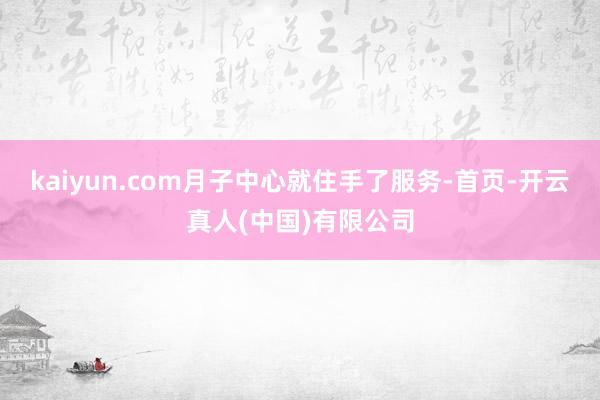 kaiyun.com月子中心就住手了服务-首页-开云真人(中国)有限公司