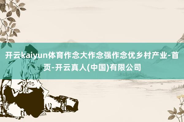 开云kaiyun体育作念大作念强作念优乡村产业-首页-开云真人(中国)有限公司