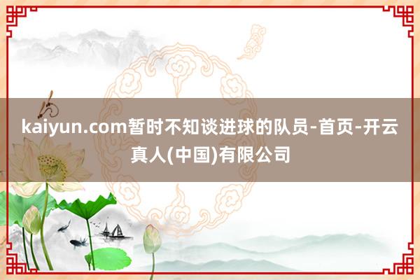 kaiyun.com暂时不知谈进球的队员-首页-开云真人(中国)有限公司