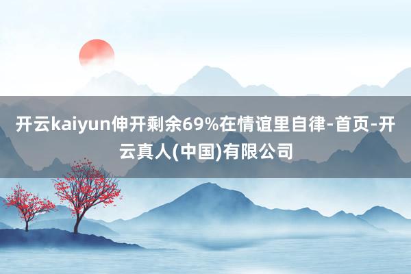 开云kaiyun伸开剩余69%在情谊里自律-首页-开云真人(中国)有限公司