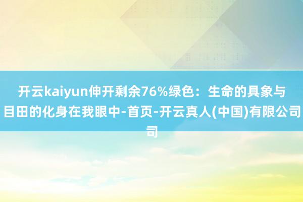 开云kaiyun伸开剩余76%绿色：生命的具象与目田的化身在我眼中-首页-开云真人(中国)有限公司