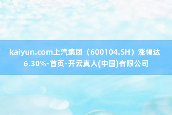 kaiyun.com上汽集团（600104.SH）涨幅达 6.30%-首页-开云真人(中国)有限公司