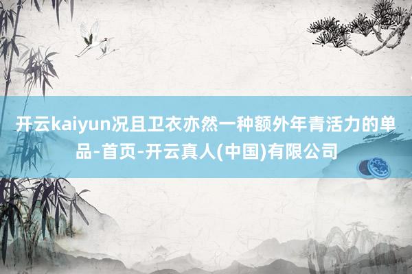 开云kaiyun况且卫衣亦然一种额外年青活力的单品-首页-开云真人(中国)有限公司