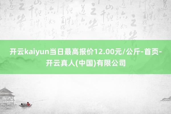 开云kaiyun当日最高报价12.00元/公斤-首页-开云真人(中国)有限公司