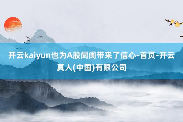 开云kaiyun也为A股阛阓带来了信心-首页-开云真人(中国)有限公司
