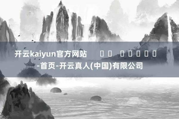 开云kaiyun官方网站      		  					  -首页-开云真人(中国)有限公司