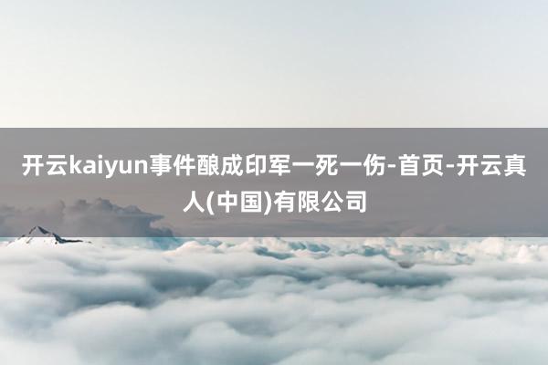 开云kaiyun事件酿成印军一死一伤-首页-开云真人(中国)有限公司