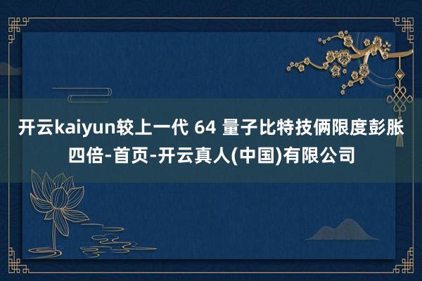 开云kaiyun较上一代 64 量子比特技俩限度彭胀四倍-首页-开云真人(中国)有限公司
