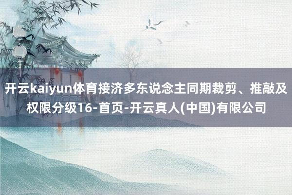 开云kaiyun体育接济多东说念主同期裁剪、推敲及权限分级16-首页-开云真人(中国)有限公司