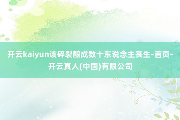 开云kaiyun该碎裂酿成数十东说念主丧生-首页-开云真人(中国)有限公司