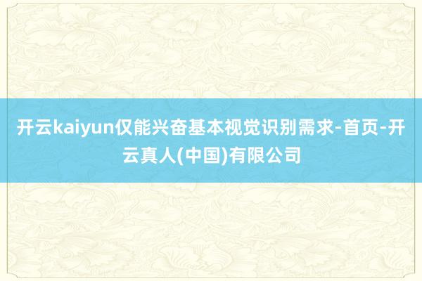 开云kaiyun仅能兴奋基本视觉识别需求-首页-开云真人(中国)有限公司