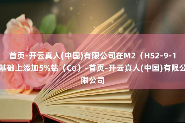 首页-开云真人(中国)有限公司在M2（HS2-9-1）基础上添加5%钴（Co）-首页-开云真人(中国)有限公司