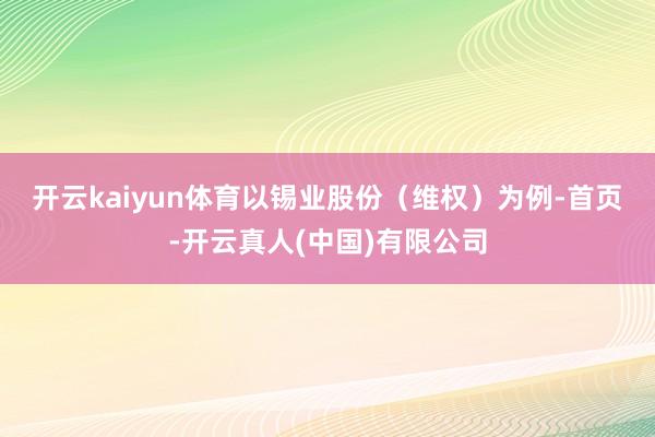 开云kaiyun体育　　以锡业股份（维权）为例-首页-开云真人(中国)有限公司