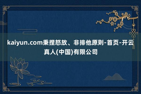 kaiyun.com秉捏怒放、非排他原则-首页-开云真人(中国)有限公司