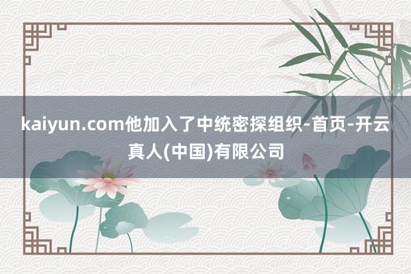 kaiyun.com他加入了中统密探组织-首页-开云真人(中国)有限公司