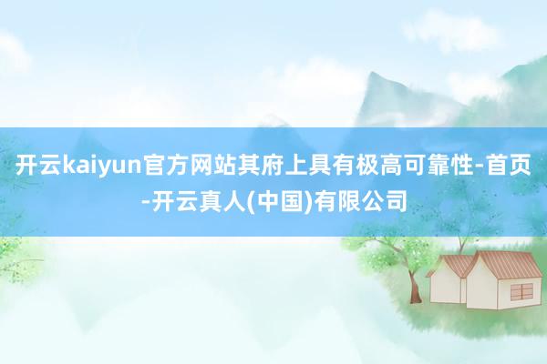 开云kaiyun官方网站其府上具有极高可靠性-首页-开云真人(中国)有限公司