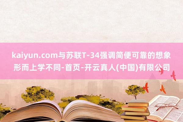 kaiyun.com与苏联T-34强调简便可靠的想象形而上学不同-首页-开云真人(中国)有限公司